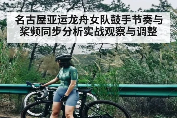 名古屋亚运龙舟女队鼓手节奏与桨频同步分析实战观察与调整