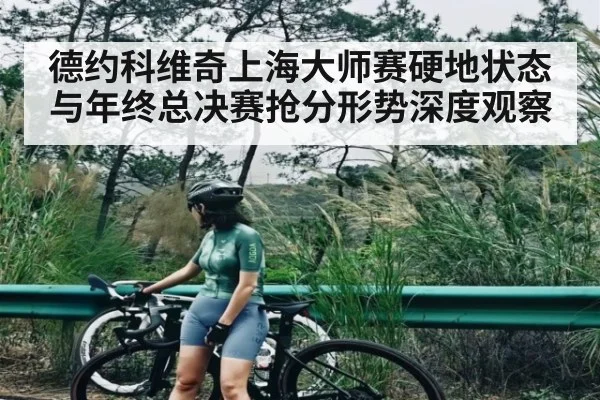德约科维奇上海大师赛硬地状态与年终总决赛抢分形势深度观察