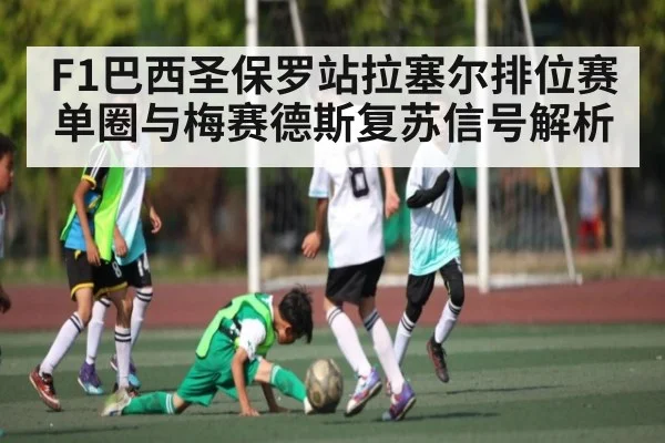 F1巴西圣保罗站拉塞尔排位赛单圈与梅赛德斯复苏信号解析