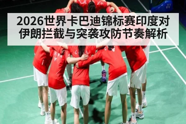 2026世界卡巴迪锦标赛印度对伊朗拦截与突袭攻防节奏解析