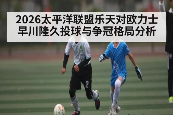 2026太平洋联盟乐天对欧力士早川隆久投球与争冠格局分析
