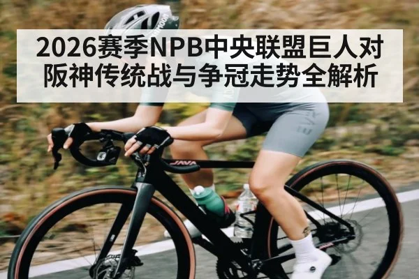 2026赛季NPB中央联盟巨人对阪神传统战与争冠走势全解析